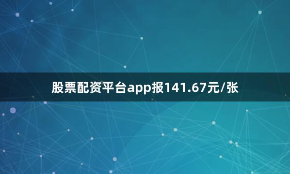 股票配资平台app报141.67元/张