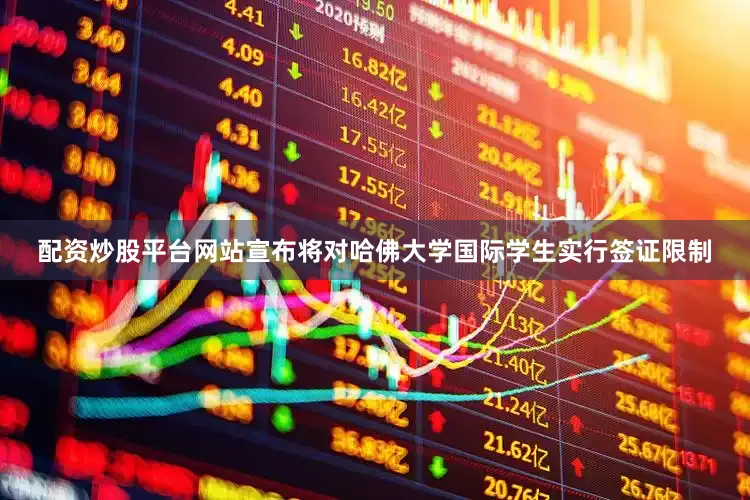 配资炒股平台网站宣布将对哈佛大学国际学生实行签证限制
