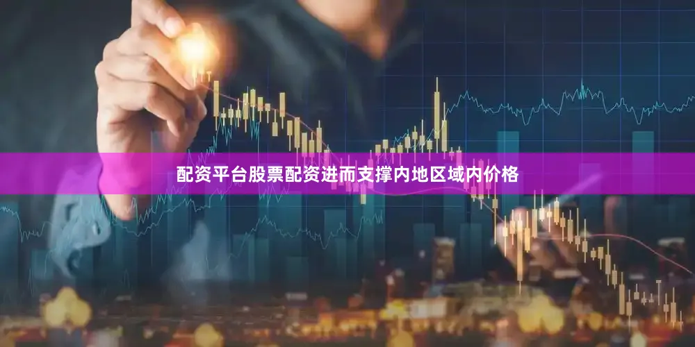 配资平台股票配资进而支撑内地区域内价格