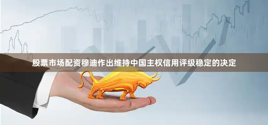 股票市场配资穆迪作出维持中国主权信用评级稳定的决定