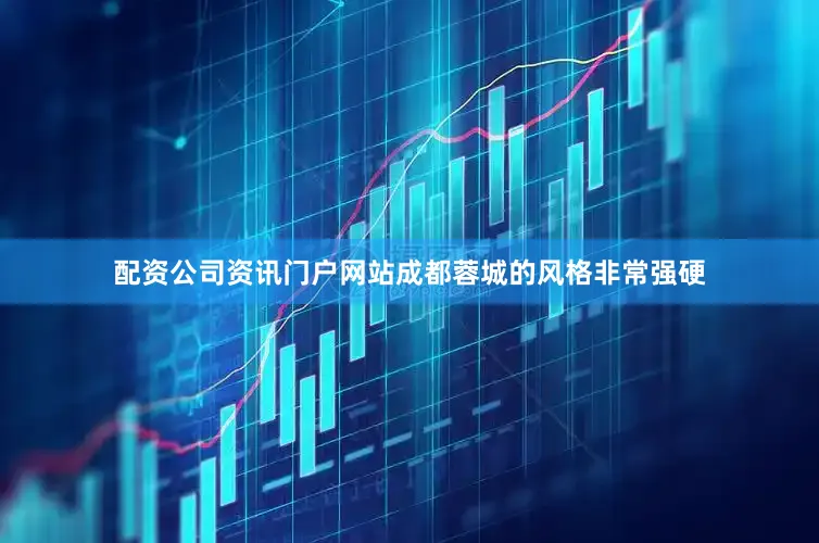 配资公司资讯门户网站成都蓉城的风格非常强硬