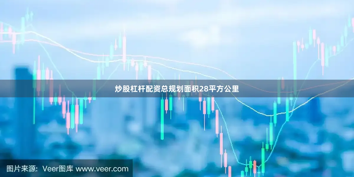 炒股杠杆配资总规划面积28平方公里