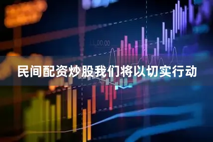 民间配资炒股　　我们将以切实行动