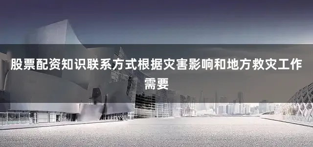 股票配资知识联系方式根据灾害影响和地方救灾工作需要