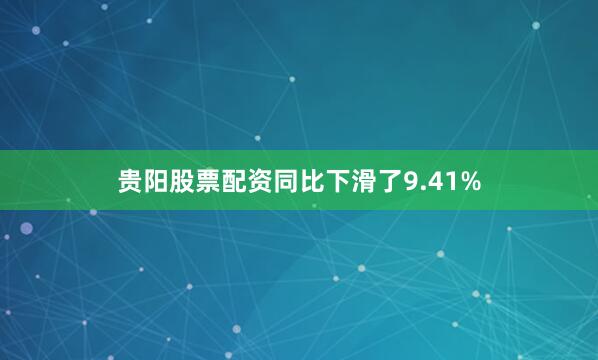 贵阳股票配资同比下滑了9.41%