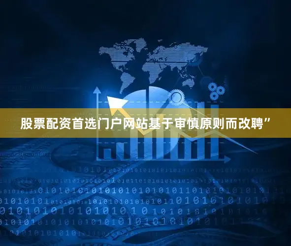 股票配资首选门户网站基于审慎原则而改聘”