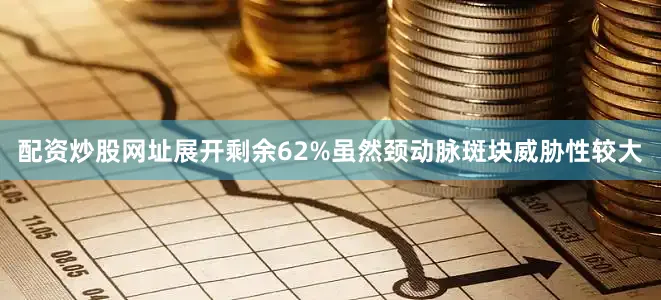 配资炒股网址展开剩余62%虽然颈动脉斑块威胁性较大