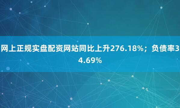网上正规实盘配资网站同比上升276.18%；负债率34.69%
