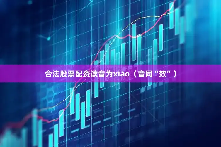合法股票配资读音为xiào（音同“效”）