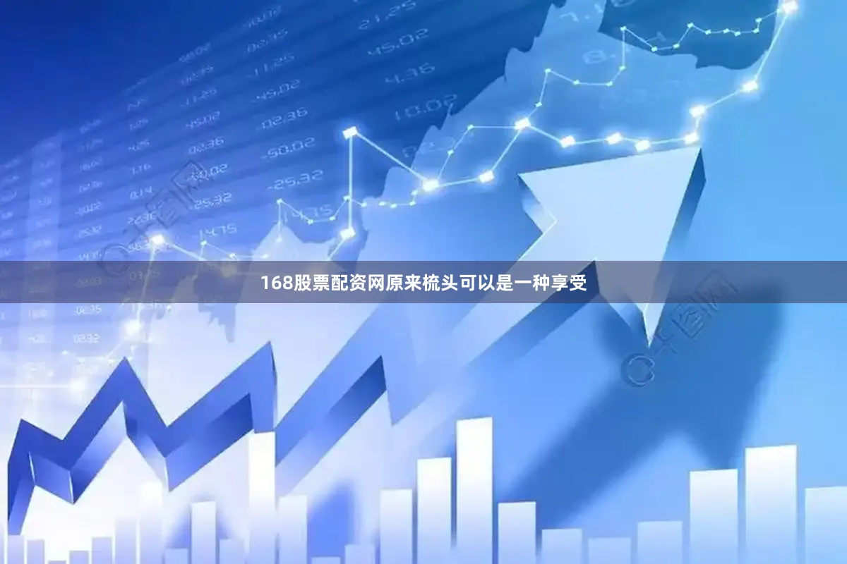168股票配资网原来梳头可以是一种享受