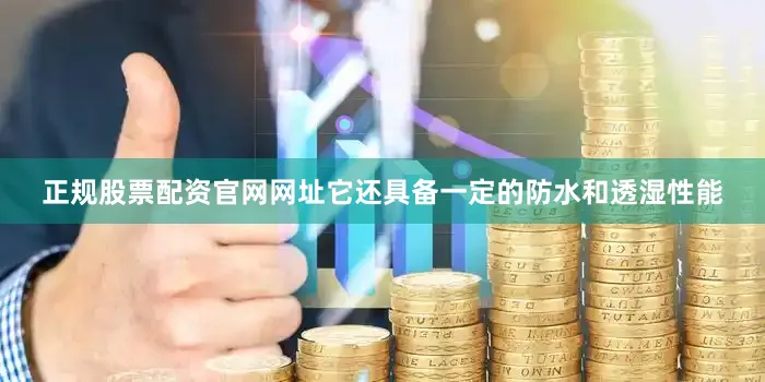 正规股票配资官网网址它还具备一定的防水和透湿性能