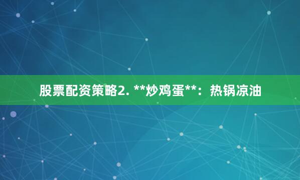 股票配资策略2. **炒鸡蛋**：热锅凉油