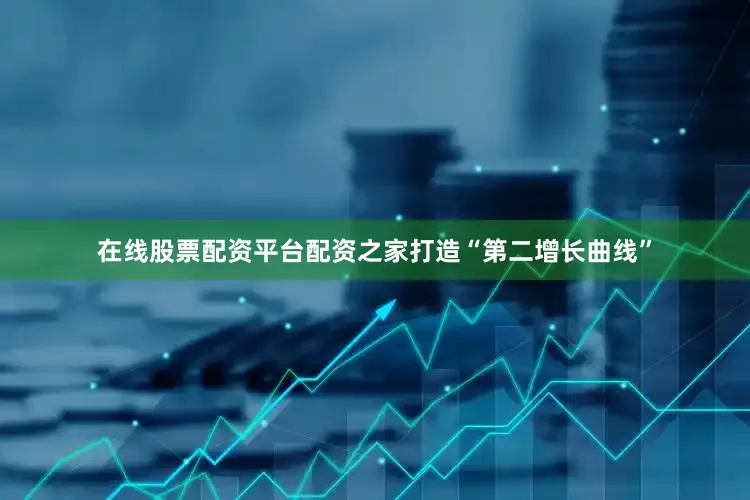 在线股票配资平台配资之家打造“第二增长曲线”