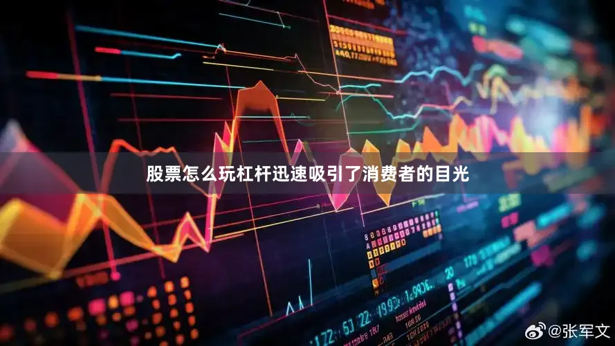 股票怎么玩杠杆迅速吸引了消费者的目光