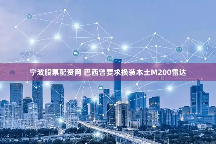 宁波股票配资网 巴西曾要求换装本土M200雷达