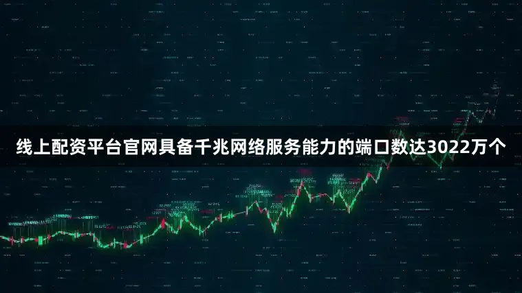 线上配资平台官网具备千兆网络服务能力的端口数达3022万个