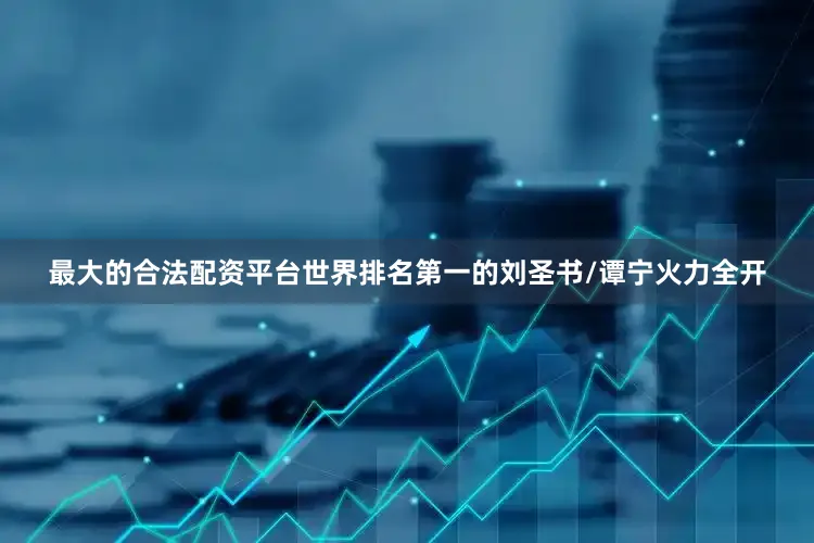 最大的合法配资平台世界排名第一的刘圣书/谭宁火力全开