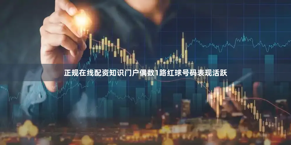 正规在线配资知识门户偶数1路红球号码表现活跃