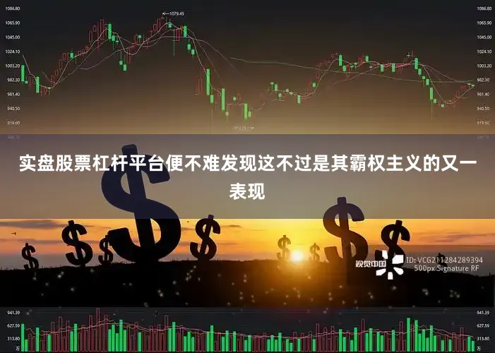 实盘股票杠杆平台便不难发现这不过是其霸权主义的又一表现