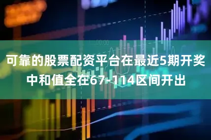 可靠的股票配资平台在最近5期开奖中和值全在67-114区间开出