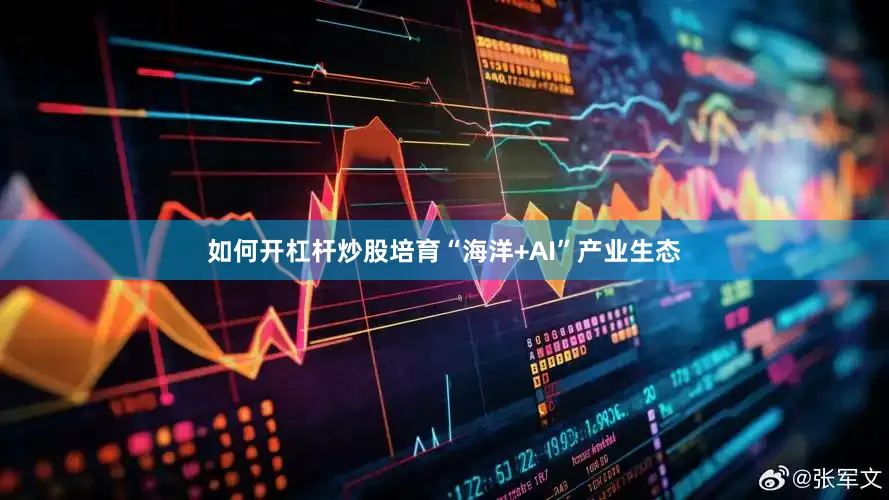如何开杠杆炒股培育“海洋+AI”产业生态