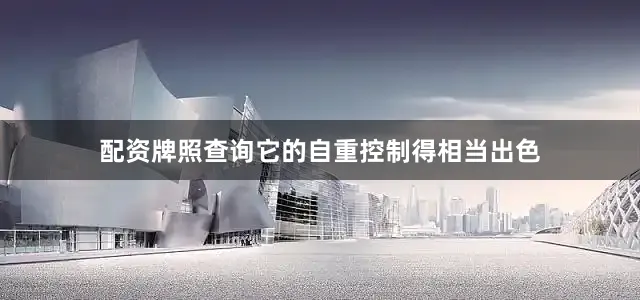配资牌照查询它的自重控制得相当出色