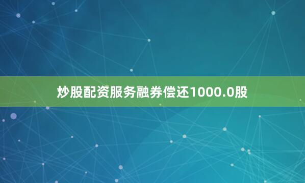 炒股配资服务融券偿还1000.0股
