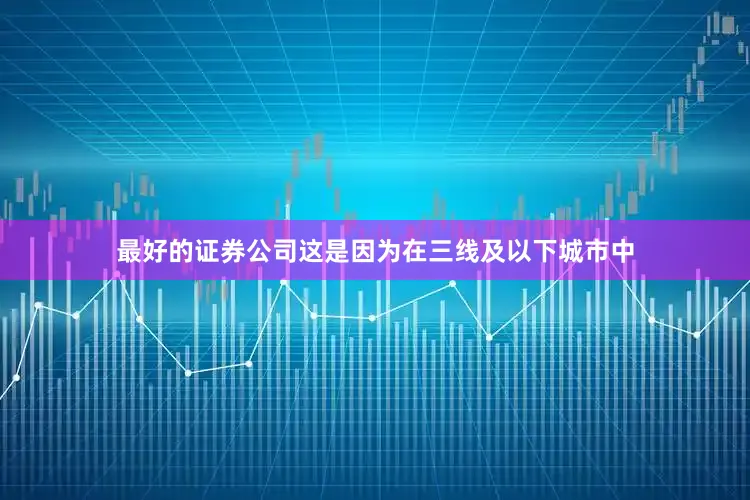 最好的证券公司这是因为在三线及以下城市中