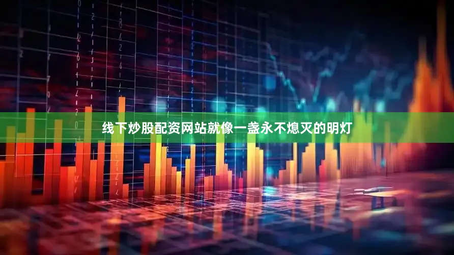 线下炒股配资网站就像一盏永不熄灭的明灯