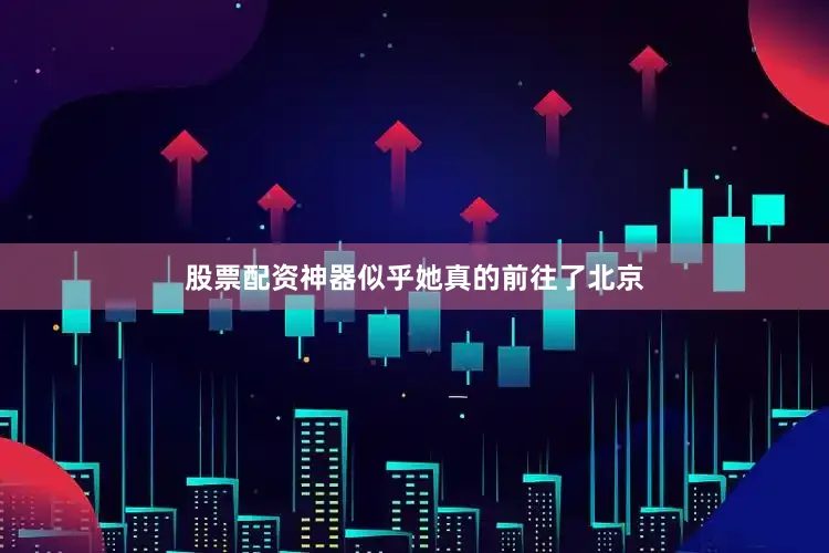 股票配资神器似乎她真的前往了北京