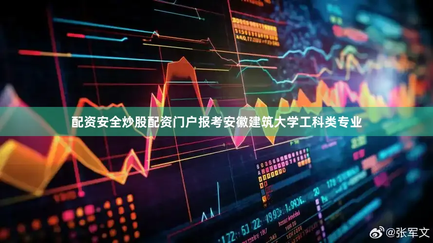配资安全炒股配资门户报考安徽建筑大学工科类专业