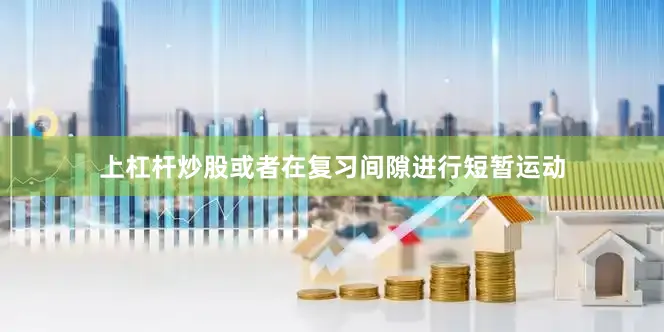 上杠杆炒股或者在复习间隙进行短暂运动